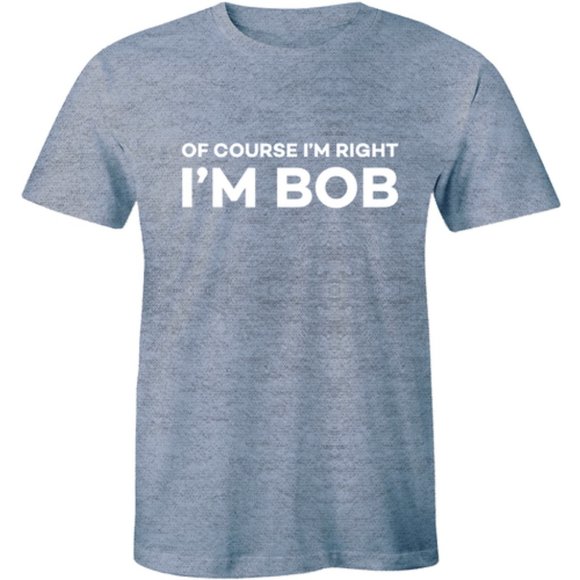 Half It Other - Of Course I'm Right I'm Bob Funny Qoute T-shirt Half It Other - Of Course I'm Right I'm Bob Funny Qoute T-shirt